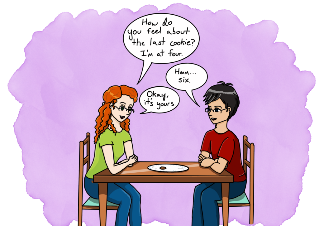 Two people sit at a table; between them is a plate with one cookie on it. The woman says, "How do you feel about the last cookie? I'm at four." The man says, "Hmm... six." The woman responds, "Okay, it's yours."