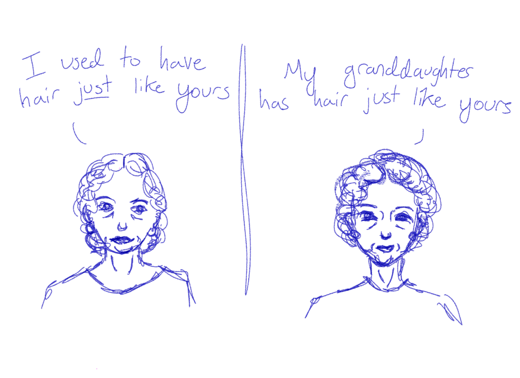 2 panels of things older women say to me. Left to right, they read: 1. "I used to have hair JUST like yours." 2. "My granddaughter has hair just like yours."