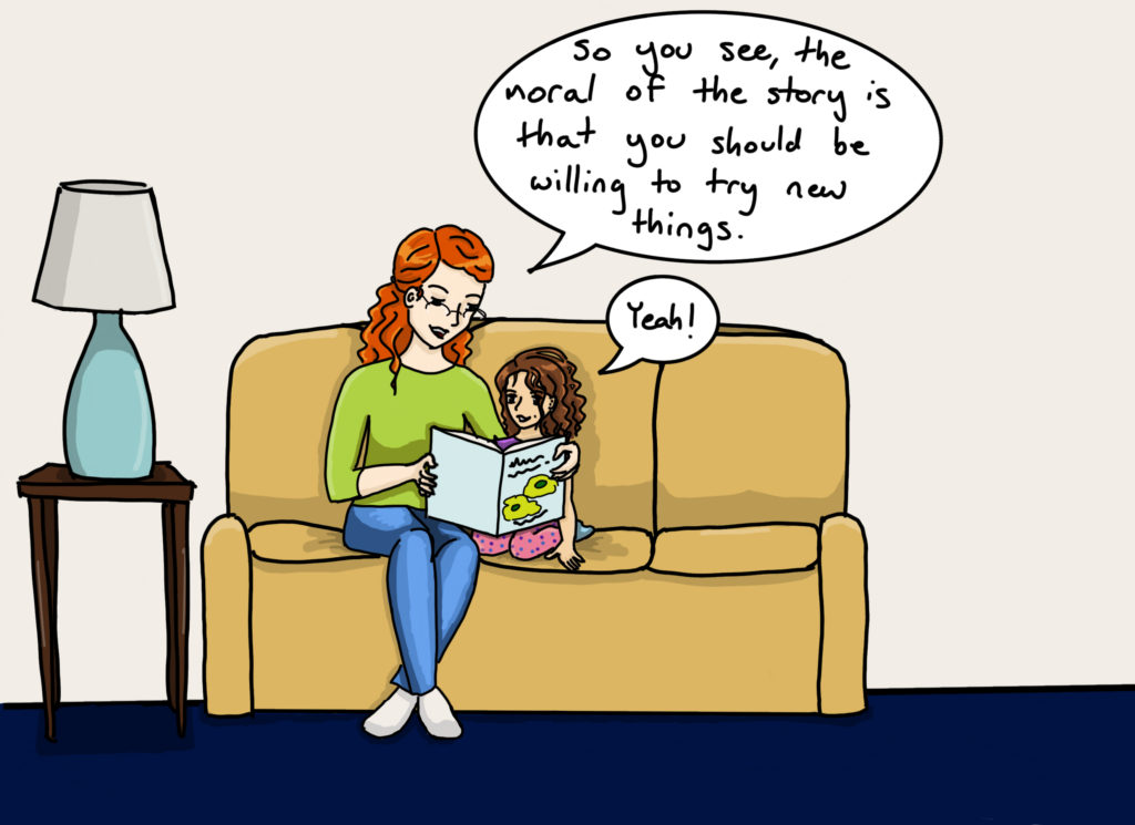 Panel 1: A woman and a little girl sit on a couch together. The woman holds an open book with 2 green eggs on it in front of them both. She says, "So you see, the moral of the story is that you should be willing to try new things." The little girl responds, "Yeah!"